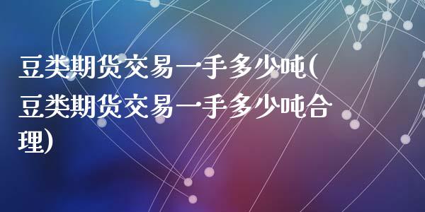 豆类期货交易一手多少吨(豆类期货交易一手多少吨合理)_https://www.zghnxxa.com_国际期货_第1张