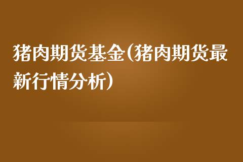 猪肉期货基金(猪肉期货最新行情分析)_期货直播室_第1张_期货直播室 猪肉期货基金(猪肉期货最新行情分析)_https://www.zghnxxa.com_期货直播室_第1张