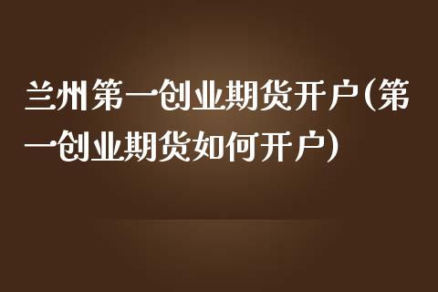 兰州第一创业期货开户(第一创业期货如何开户)_期货直播室_第1张_期货直播室 兰州第一创业期货开户(第一创业期货如何开户)_https://www.zghnxxa.com_期货直播室_第1张