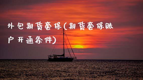 外包期货套保(期货套保账户开通条件)_国际期货_第1张_期货直播室 外包期货套保(期货套保账户开通条件)_https://www.zghnxxa.com_国际期货_第1张