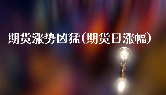 期货涨势凶猛(期货日涨幅)_期货直播室_第1张_期货直播室 期货涨势凶猛(期货日涨幅)_https://www.zghnxxa.com_期货直播室_第1张