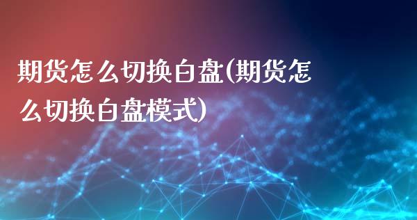 期货怎么切换白盘(期货怎么切换白盘模式)_黄金期货_第1张_期货直播室 期货怎么切换白盘(期货怎么切换白盘模式)_https://www.zghnxxa.com_黄金期货_第1张