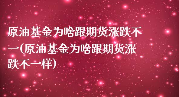 原油基金为啥跟期货涨跌不一(原油基金为啥跟期货涨跌不一样)_黄金期货_第1张_期货直播室 原油基金为啥跟期货涨跌不一(原油基金为啥跟期货涨跌不一样)_https://www.zghnxxa.com_黄金期货_第1张