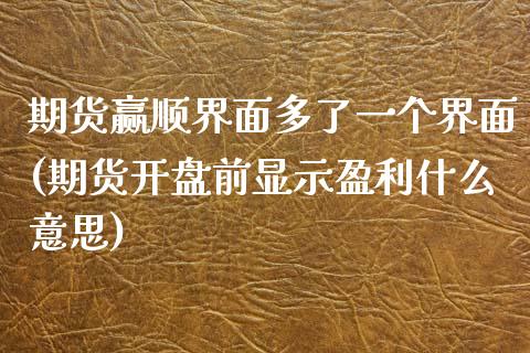 期货赢顺界面多了一个界面(期货开盘前显示盈利什么意思)_https://www.zghnxxa.com_国际期货_第1张