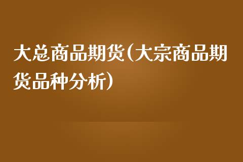 大总商品期货(大宗商品期货品种分析)_黄金期货_第1张_期货直播室 大总商品期货(大宗商品期货品种分析)_https://www.zghnxxa.com_黄金期货_第1张