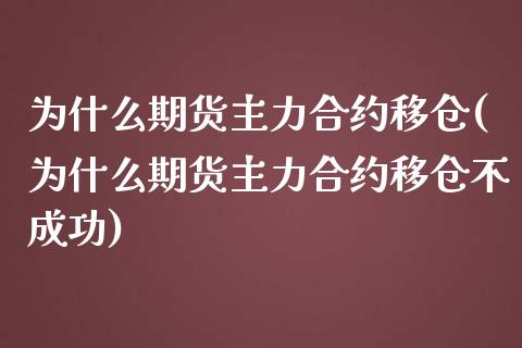 为什么期货主力合约移仓(为什么期货主力合约移仓不成功)_https://www.zghnxxa.com_期货直播室_第1张
