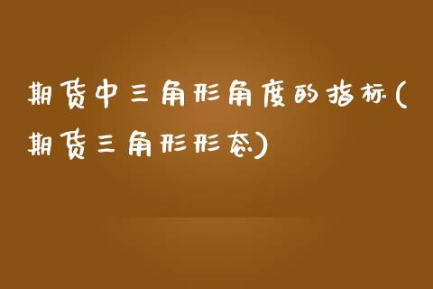 期货中三角形角度的指标(期货三角形形态)_https://www.zghnxxa.com_内盘期货_第1张