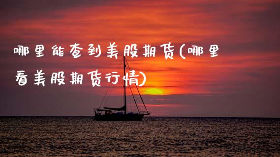 哪里能查到美股期货(哪里看美股期货行情)_内盘期货_第1张_期货直播室 哪里能查到美股期货(哪里看美股期货行情)_https://www.zghnxxa.com_内盘期货_第1张