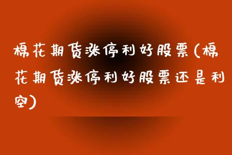 棉花期货涨停利好股票(棉花期货涨停利好股票还是利空)_https://www.zghnxxa.com_国际期货_第1张