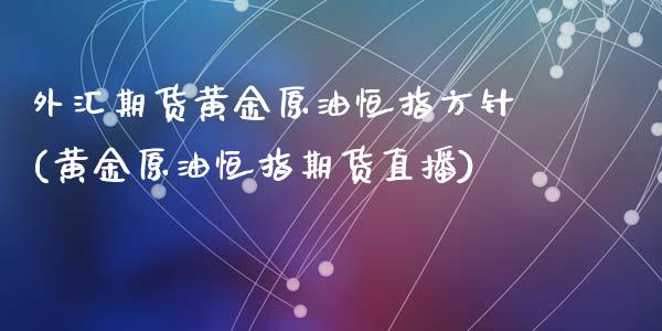 外汇期货黄金原油恒指方针(黄金原油恒指期货直播)_内盘期货_第1张_期货直播室 外汇期货黄金原油恒指方针(黄金原油恒指期货直播)_https://www.zghnxxa.com_内盘期货_第1张