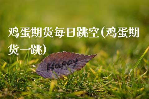 鸡蛋期货每日跳空(鸡蛋期货一跳)_内盘期货_第1张_期货直播室 鸡蛋期货每日跳空(鸡蛋期货一跳)_https://www.zghnxxa.com_内盘期货_第1张