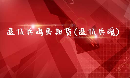 退伍兵鸡蛋期货(退伍兵魂)_https://www.zghnxxa.com_黄金期货_第1张