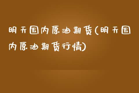 明天国内原油期货(明天国内原油期货行情)_https://www.zghnxxa.com_期货直播室_第1张