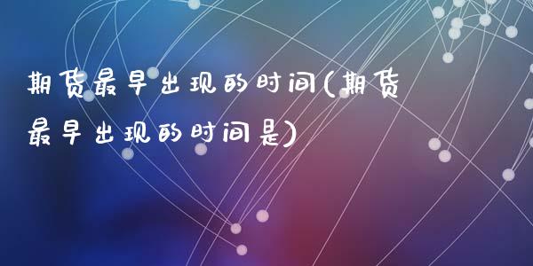 期货最早出现的时间(期货最早出现的时间是)_https://www.zghnxxa.com_期货直播室_第1张