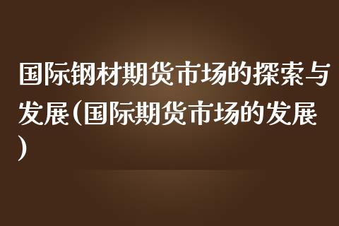 国际钢材期货市场的探索与发展(国际期货市场的发展)_期货直播室_第1张_期货直播室 国际钢材期货市场的探索与发展(国际期货市场的发展)_https://www.zghnxxa.com_期货直播室_第1张