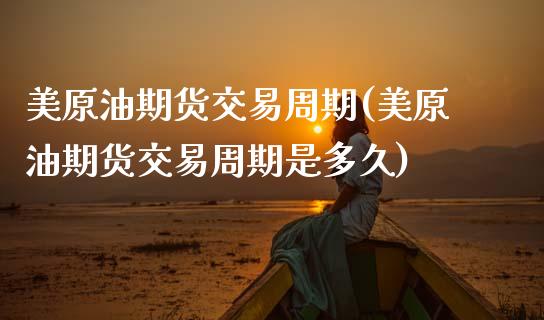 美原油期货交易周期(美原油期货交易周期是多久)_https://www.zghnxxa.com_期货直播室_第1张