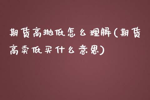 期货高抛低怎么理解(期货高卖低买什么意思)_https://www.zghnxxa.com_期货直播室_第1张