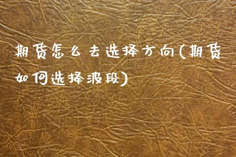期货怎么去选择方向(期货如何选择波段)_内盘期货_第1张_期货直播室 期货怎么去选择方向(期货如何选择波段)_https://www.zghnxxa.com_内盘期货_第1张