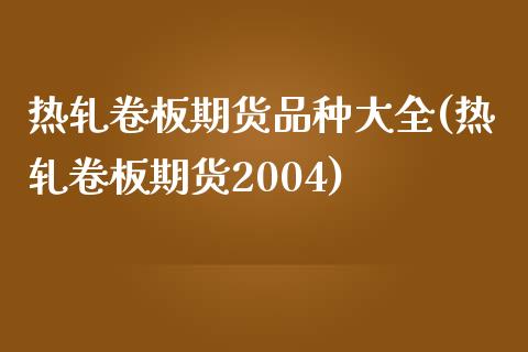 热轧卷板期货品种大全(热轧卷板期货2004)_https://www.zghnxxa.com_国际期货_第1张