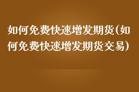 如何免费快速增发期货(如何免费快速增发期货交易)_https://www.zghnxxa.com_国际期货_第1张