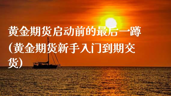黄金期货启动前的最后一蹲(黄金期货新手入门到期交货)_https://www.zghnxxa.com_期货直播室_第1张
