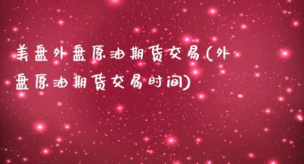 美盘外盘原油期货交易(外盘原油期货交易时间)_https://www.zghnxxa.com_内盘期货_第1张