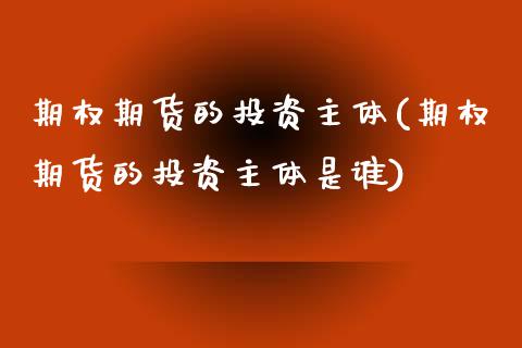 期权期货的投资主体(期权期货的投资主体是谁)_国际期货_第1张_期货直播室 期权期货的投资主体(期权期货的投资主体是谁)_https://www.zghnxxa.com_国际期货_第1张