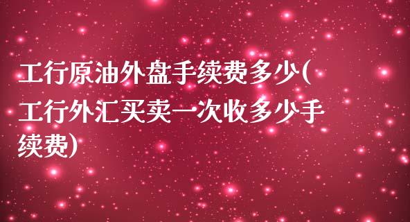 工行原油外盘手续费多少(工行外汇买卖一次收多少手续费)_黄金期货_第1张_期货直播室 工行原油外盘手续费多少(工行外汇买卖一次收多少手续费)_https://www.zghnxxa.com_黄金期货_第1张
