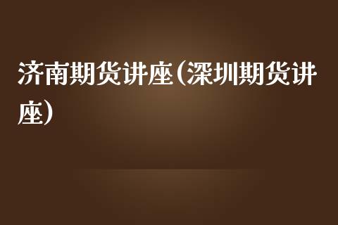 济南期货讲座(深圳期货讲座)_内盘期货_第1张_期货直播室 济南期货讲座(深圳期货讲座)_https://www.zghnxxa.com_内盘期货_第1张
