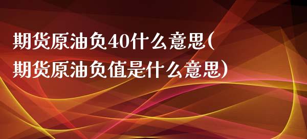 期货原油负40什么意思(期货原油负值是什么意思)_https://www.zghnxxa.com_内盘期货_第1张