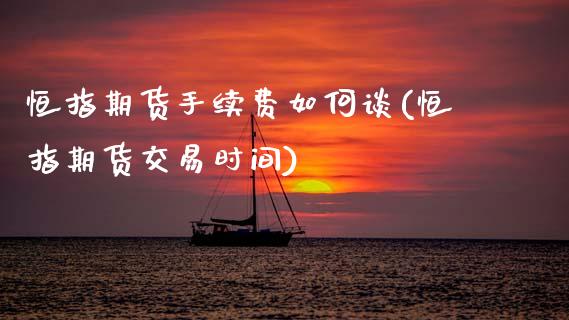 恒指期货手续费如何谈(恒指期货交易时间)_https://www.zghnxxa.com_国际期货_第1张