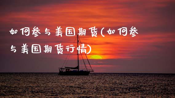 如何参与美国期货(如何参与美国期货行情)_国际期货_第1张_期货直播室 如何参与美国期货(如何参与美国期货行情)_https://www.zghnxxa.com_国际期货_第1张