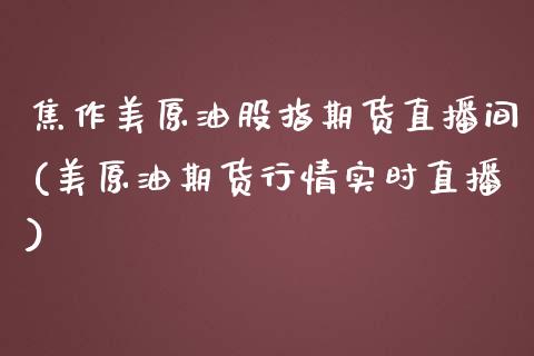 焦作美原油股指期货直播间(美原油期货行情实时直播)_内盘期货_第1张_期货直播室 焦作美原油股指期货直播间(美原油期货行情实时直播)_https://www.zghnxxa.com_内盘期货_第1张