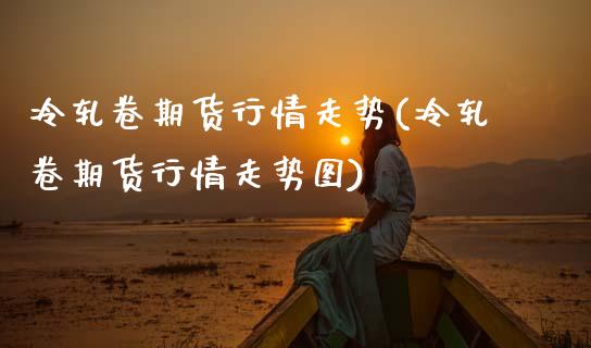 冷轧卷期货行情走势(冷轧卷期货行情走势图)_黄金期货_第1张_期货直播室 冷轧卷期货行情走势(冷轧卷期货行情走势图)_https://www.zghnxxa.com_黄金期货_第1张