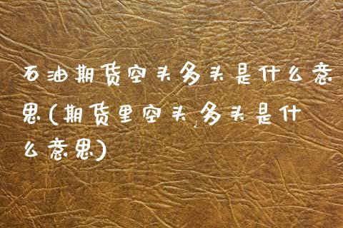 石油期货空头多头是什么意思(期货里空头,多头是什么意思)_https://www.zghnxxa.com_期货直播室_第1张