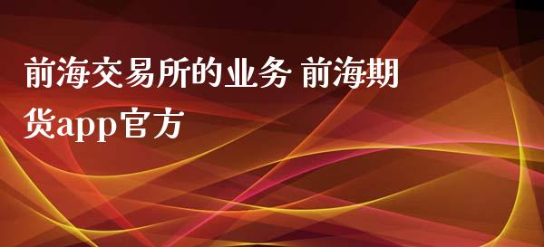 前海交易所的业务 前海期货app官方_https://www.zghnxxa.com_期货直播室_第1张