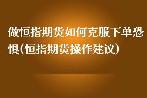 做恒指期货如何克服下单恐惧(恒指期货操作建议)_https://www.zghnxxa.com_黄金期货_第1张