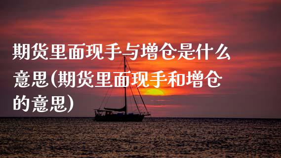 期货里面现手与增仓是什么意思(期货里面现手和增仓的意思)_https://www.zghnxxa.com_内盘期货_第1张