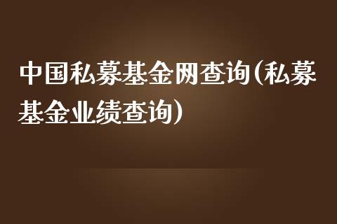 中国私募基金网查询(私募基金业绩查询)_https://www.zghnxxa.com_内盘期货_第1张