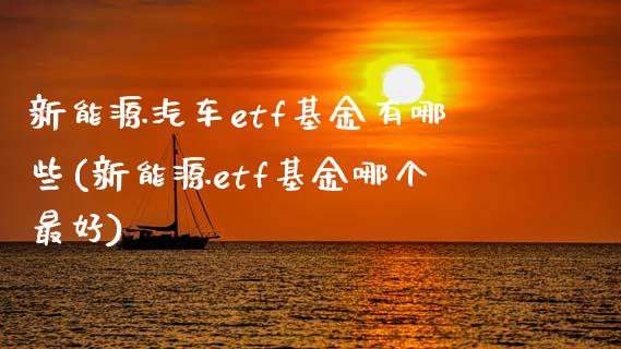 新能源汽车etf基金有哪些(新能源etf基金哪个最好)_国际期货_第1张_期货直播室 新能源汽车etf基金有哪些(新能源etf基金哪个最好)_https://www.zghnxxa.com_国际期货_第1张