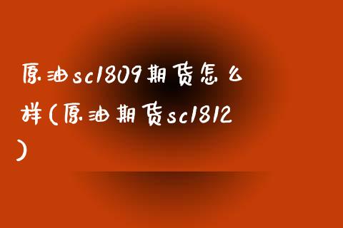 原油sc1809期货怎么样(原油期货sc1812)_https://www.zghnxxa.com_国际期货_第1张
