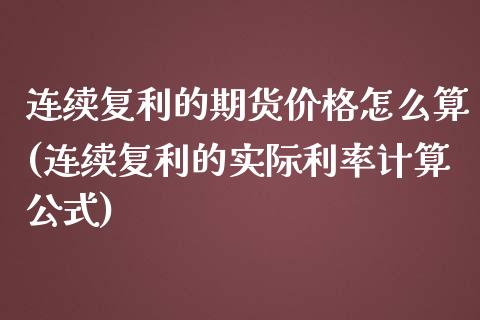 连续复利的期货价格怎么算(连续复利的实际利率计算公式)_https://www.zghnxxa.com_期货直播室_第1张