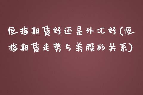 恒指期货好还是外汇好(恒指期货走势与美股的关系)_https://www.zghnxxa.com_期货直播室_第1张