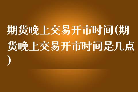 期货晚上交易开市时间(期货晚上交易开市时间是几点)_期货直播室_第1张_期货直播室 期货晚上交易开市时间(期货晚上交易开市时间是几点)_https://www.zghnxxa.com_期货直播室_第1张