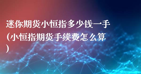 迷你期货小恒指多少钱一手(小恒指期货手续费怎么算)_https://www.zghnxxa.com_国际期货_第1张