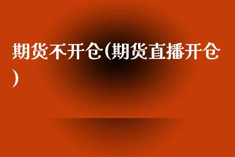 期货不开仓(期货直播开仓)_https://www.zghnxxa.com_黄金期货_第1张