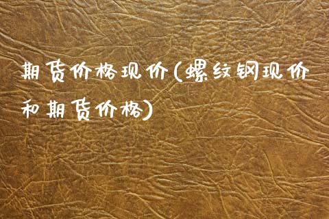 期货价格现价(螺纹钢现价和期货价格)_期货直播室_第1张_期货直播室 期货价格现价(螺纹钢现价和期货价格)_https://www.zghnxxa.com_期货直播室_第1张