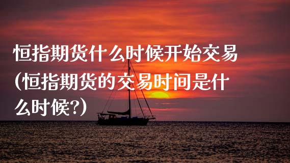 恒指期货什么时候开始交易(恒指期货的交易时间是什么时候?)_国际期货_第1张_期货直播室 恒指期货什么时候开始交易(恒指期货的交易时间是什么时候?)_https://www.zghnxxa.com_国际期货_第1张