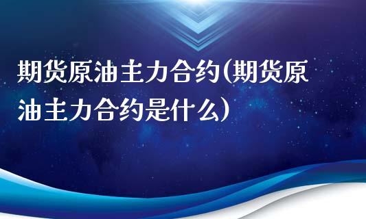 期货原油主力合约(期货原油主力合约是什么)_国际期货_第1张_期货直播室 期货原油主力合约(期货原油主力合约是什么)_https://www.zghnxxa.com_国际期货_第1张
