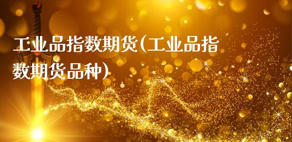 工业品指数期货(工业品指数期货品种)_国际期货_第1张_期货直播室 工业品指数期货(工业品指数期货品种)_https://www.zghnxxa.com_国际期货_第1张